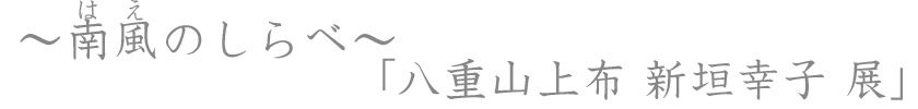 南風のしらべ　八重山上布　新垣幸子展