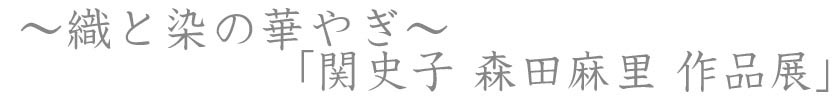 ～織と染の華やぎ～　関史子　森田麻里　作品展